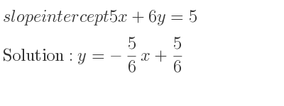 The slope intercept of 5x+6y=5 is y=-5/6 x+5/6